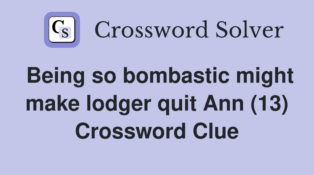 Being so bombastic might make lodger quit Ann (13) Crossword Clue